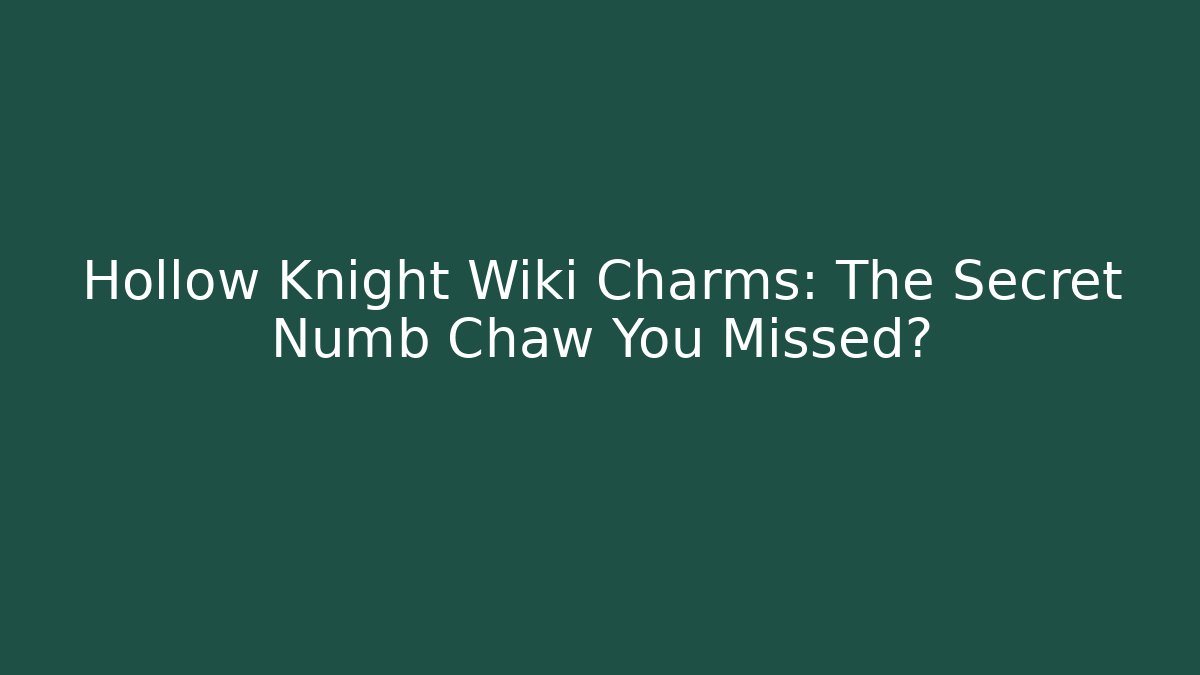 Hollow Knight Wiki Charms: The Secret Numb Chaw You Missed?