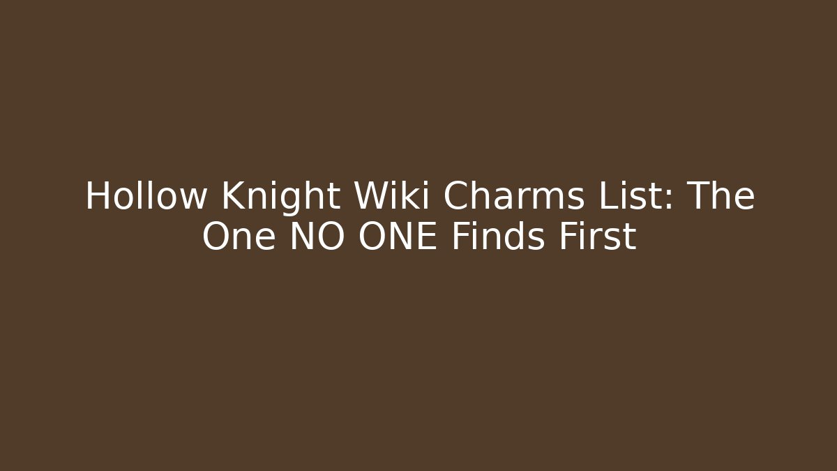 Hollow Knight Wiki Charms List: The One NO ONE Finds First