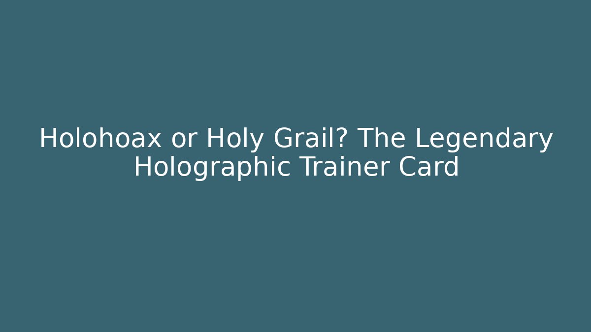 Holohoax or Holy Grail? The Legendary Holographic Trainer Card