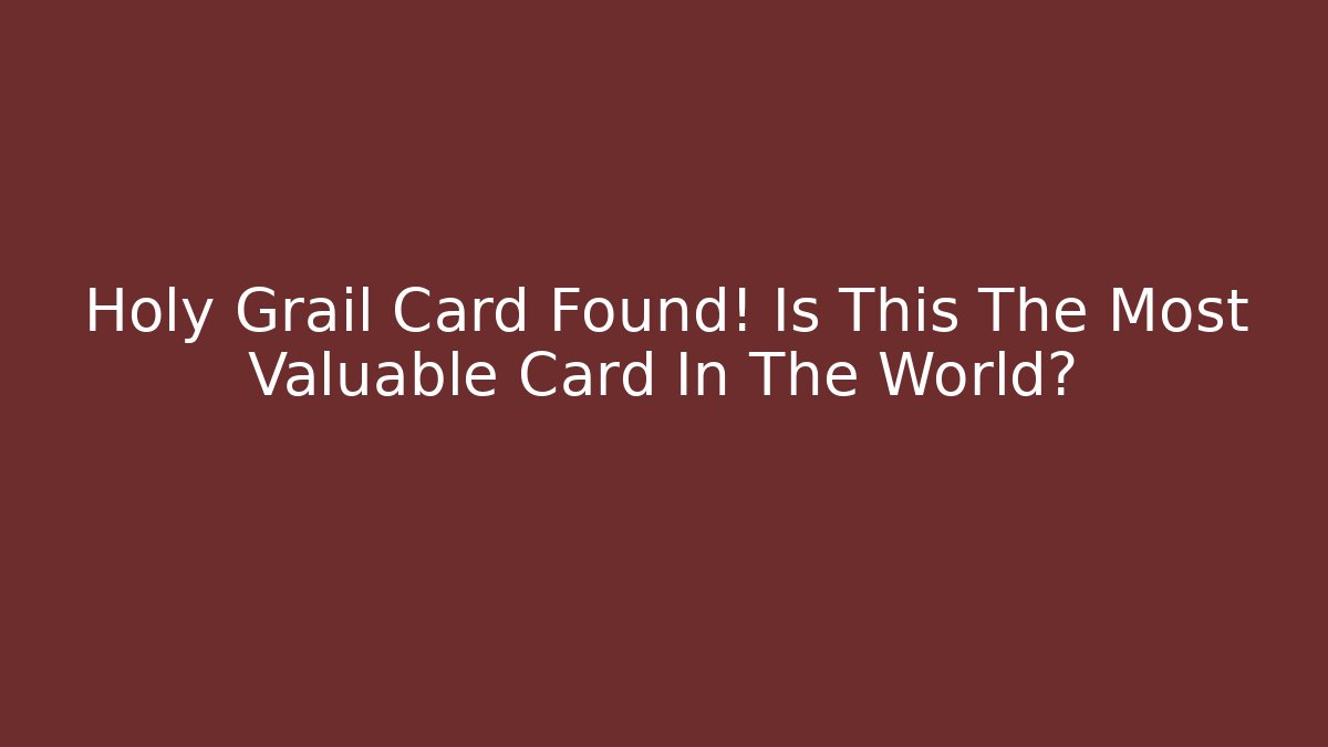 Holy Grail Card Found! Is This The Most Valuable Card In The World?