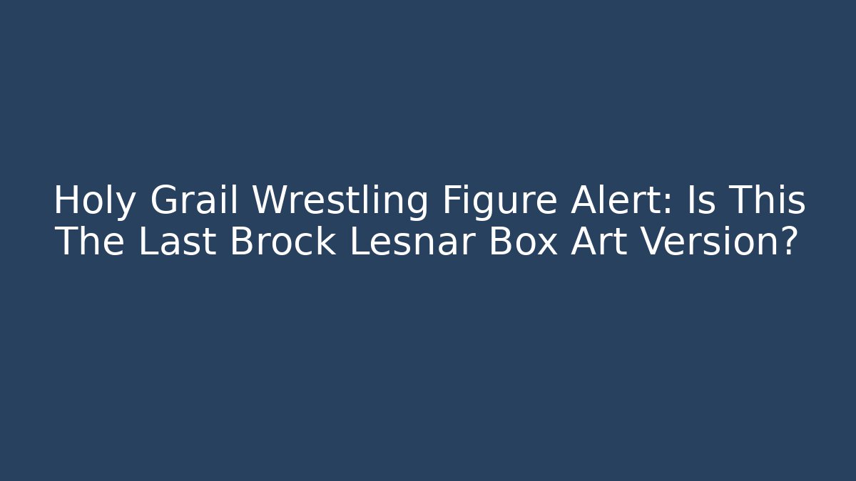 Holy Grail Wrestling Figure Alert: Is This The Last Brock Lesnar Box Art Version?