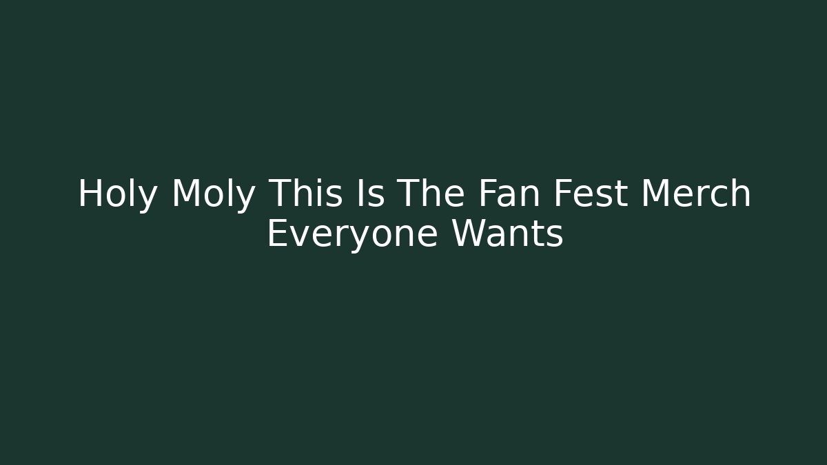 Holy Moly This Is The Fan Fest Merch Everyone Wants