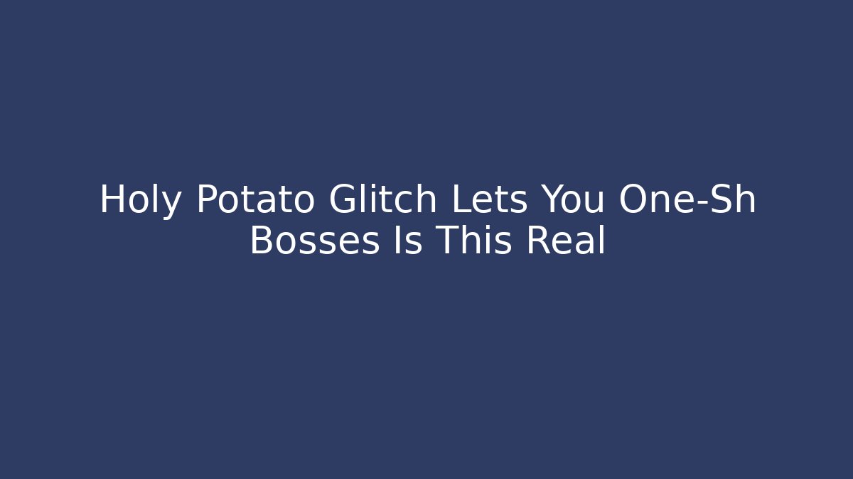 Holy Potato Glitch Lets You One-Sh Bosses Is This Real