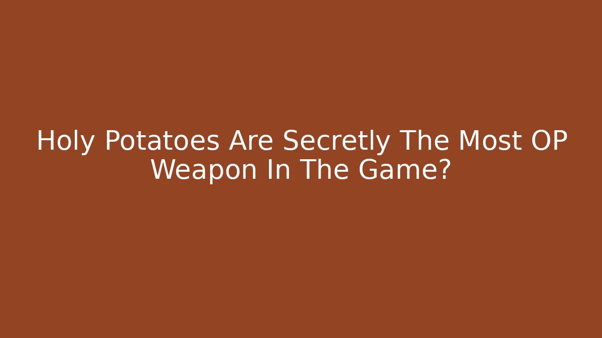 Holy Potatoes Are Secretly The Most OP Weapon In The Game?