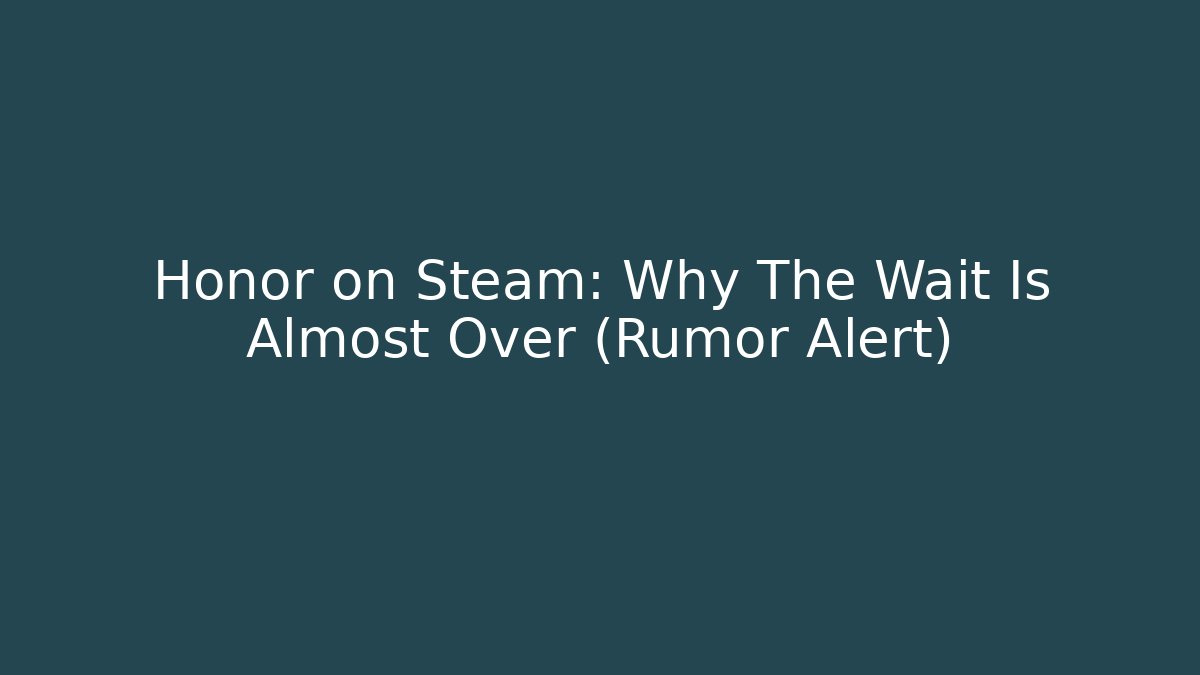 Honor on Steam: Why The Wait Is Almost Over (Rumor Alert)