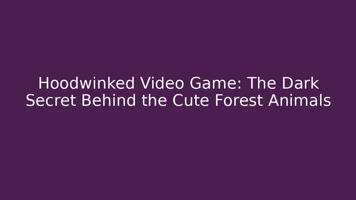 Hoodwinked Video Game: The Dark Secret Behind the Cute Forest Animals