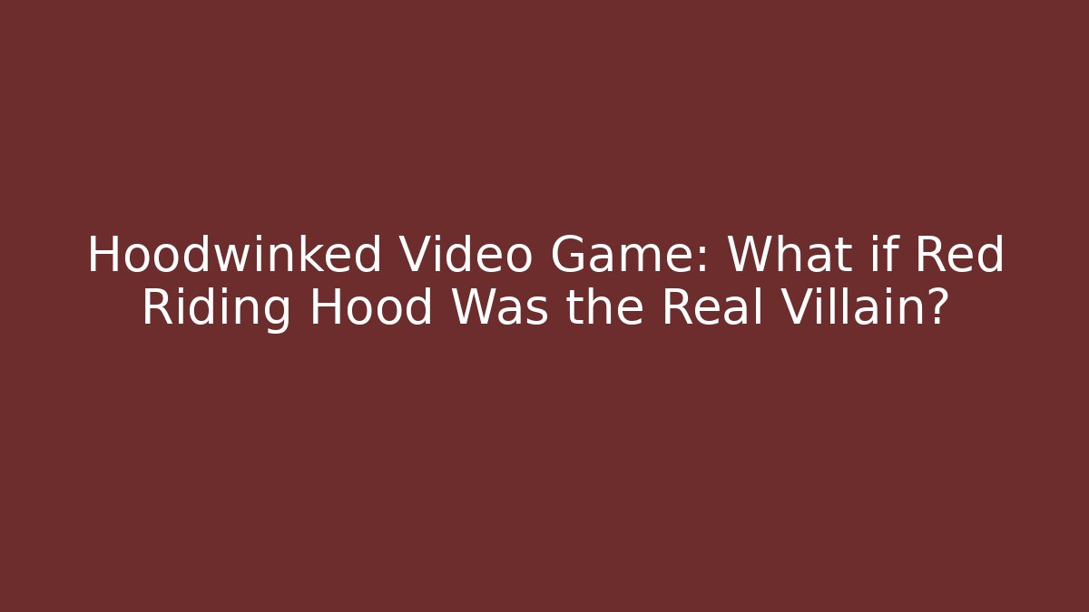 Hoodwinked Video Game: What if Red Riding Hood Was the Real Villain?