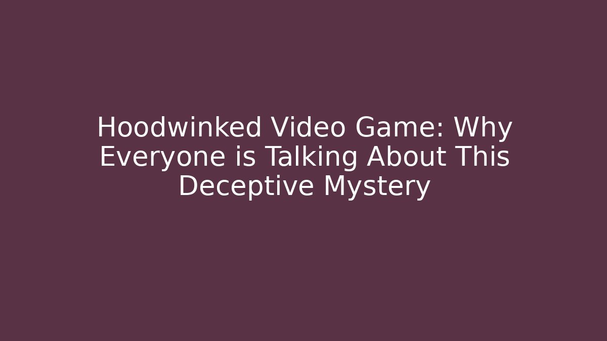 Hoodwinked Video Game: Why Everyone is Talking About This Deceptive Mystery - Smart Esu