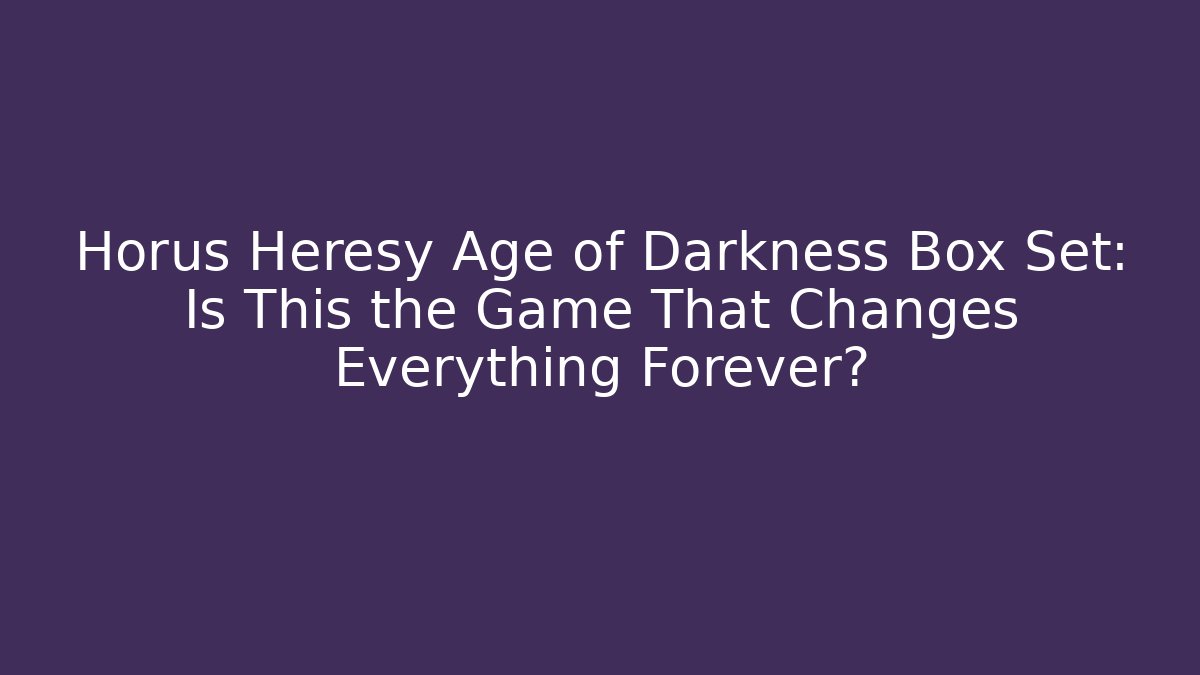 Horus Heresy Age of Darkness Box Set: Is This the Game That Changes Everything Forever? - Smart Esu