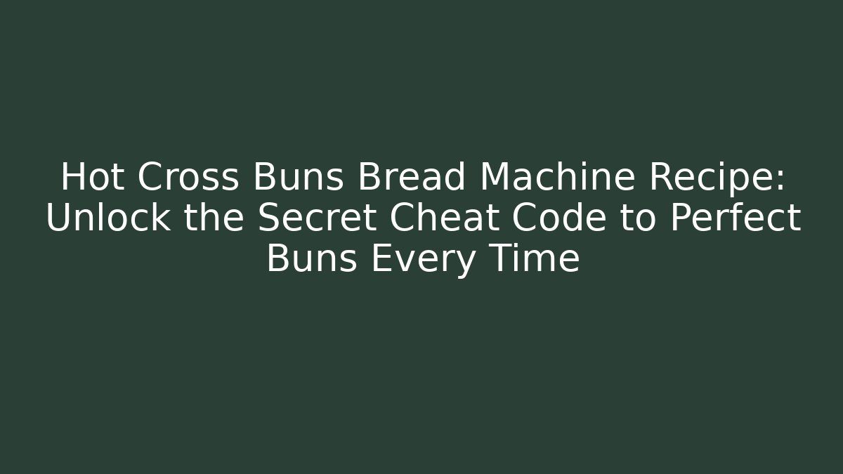 Hot Cross Buns Bread Machine Recipe: Unlock the Secret Cheat Code to Perfect Buns Every Time
