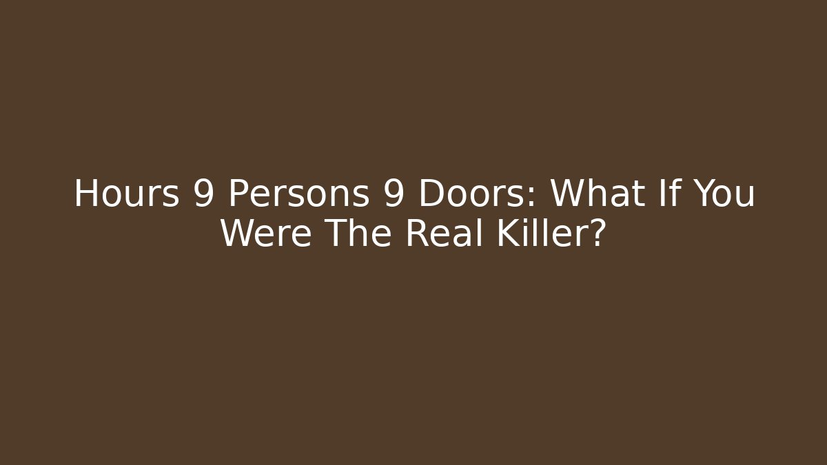 Hours 9 Persons 9 Doors: What If You Were The Real Killer?