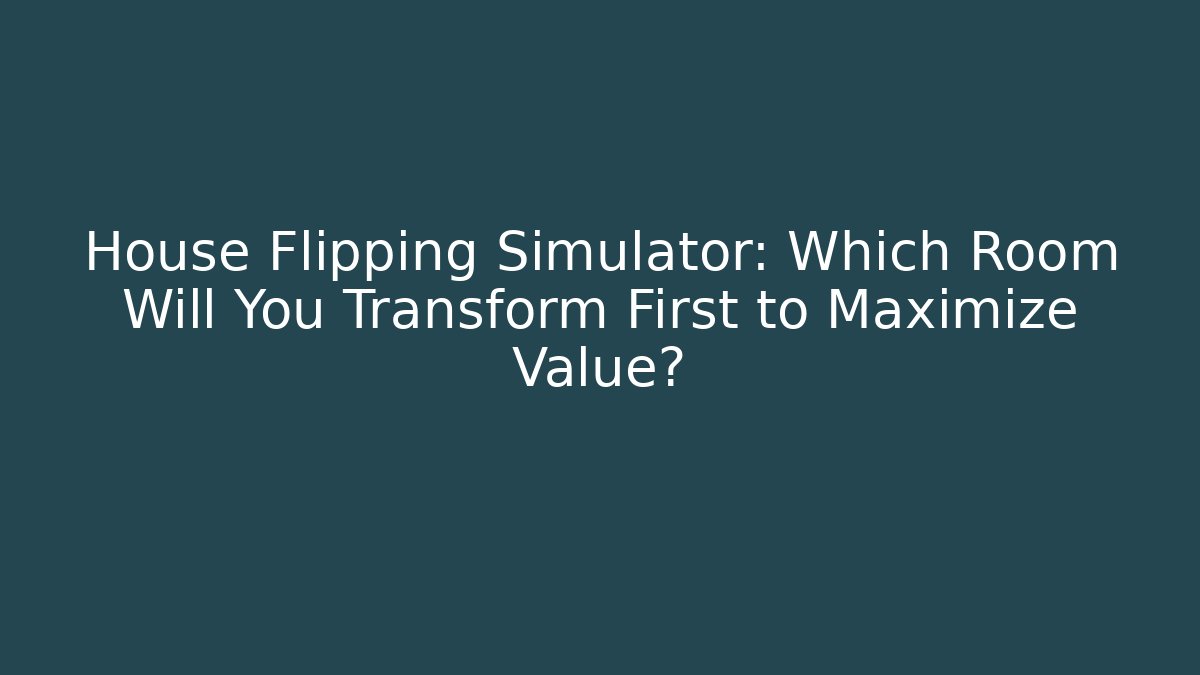 House Flipping Simulator: Which Room Will You Transform First to Maximize Value?