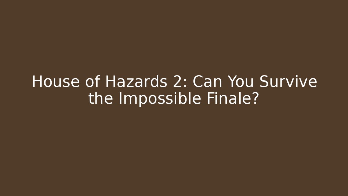 House of Hazards 2: Can You Survive the Impossible Finale?