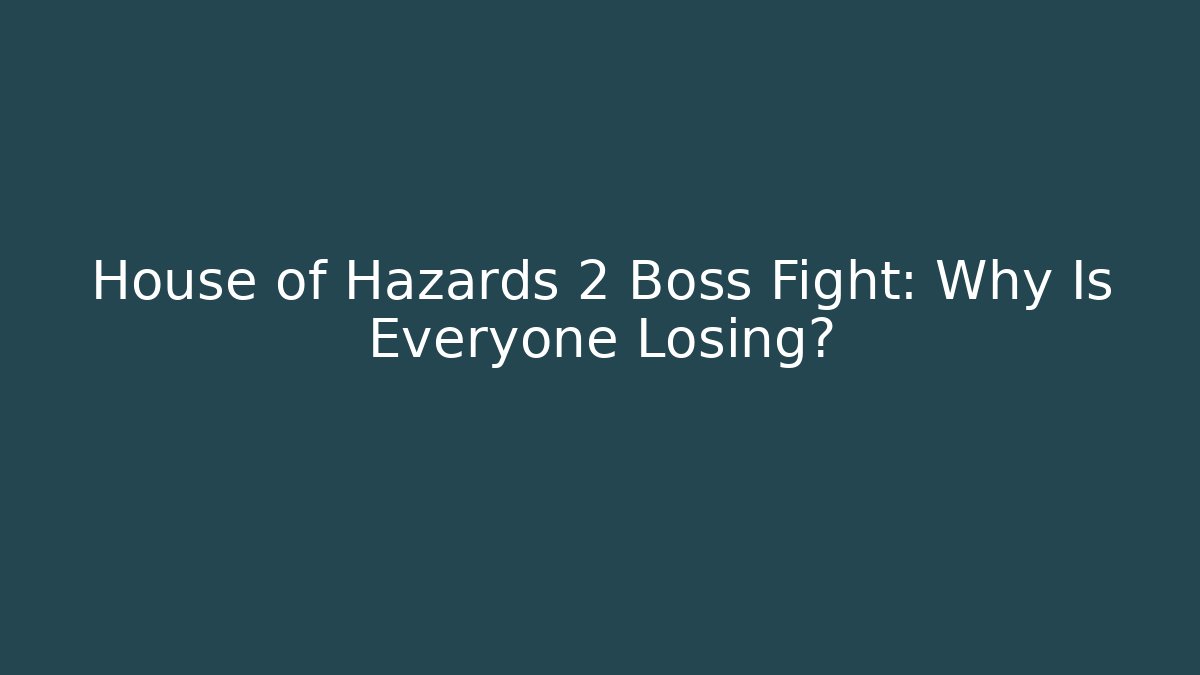 House of Hazards 2 Boss Fight: Why Is Everyone Losing?