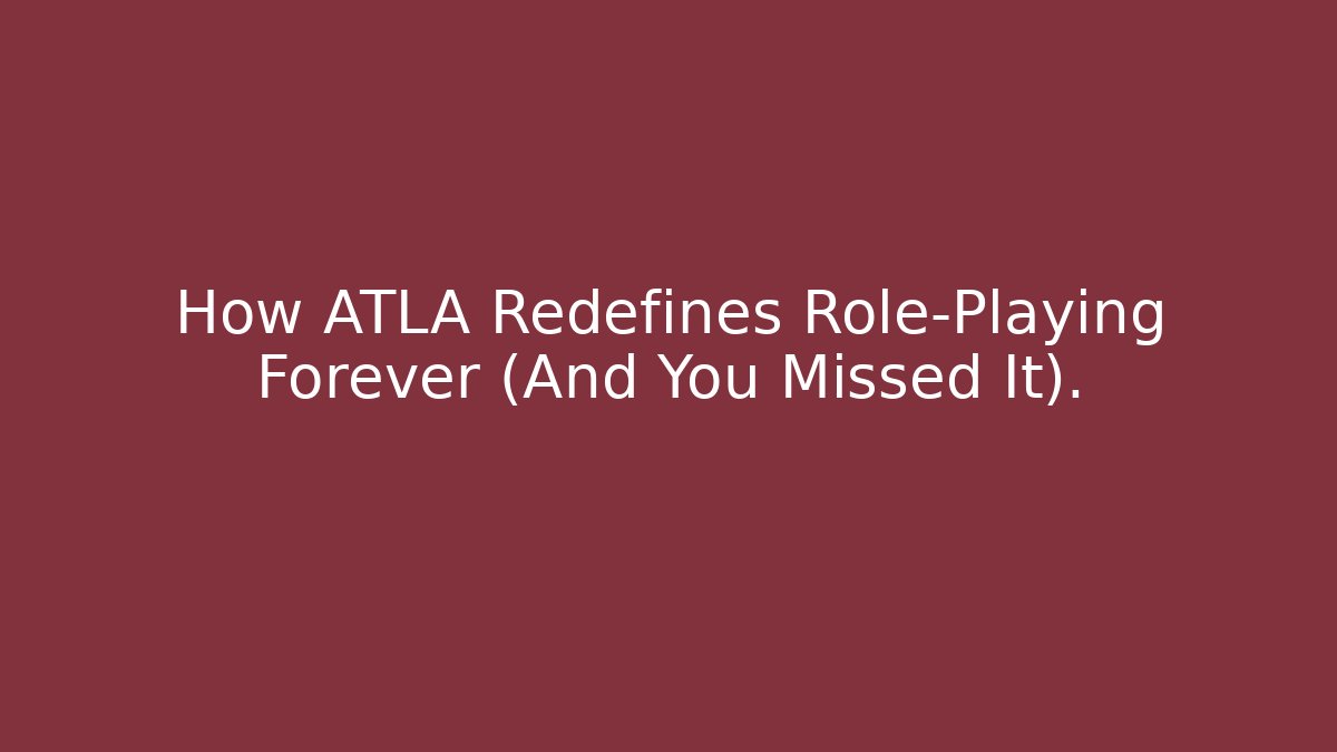 How ATLA Redefines Role-Playing Forever (And You Missed It).