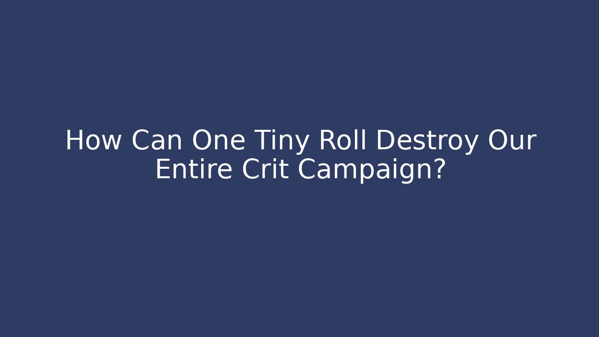 How Can One Tiny Roll Destroy Our Entire Crit Campaign?