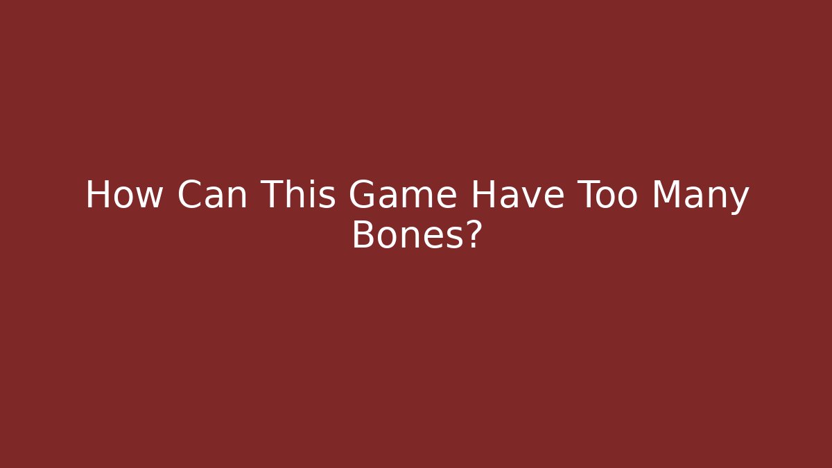 How Can This Game Have Too Many Bones? - Smart Esu