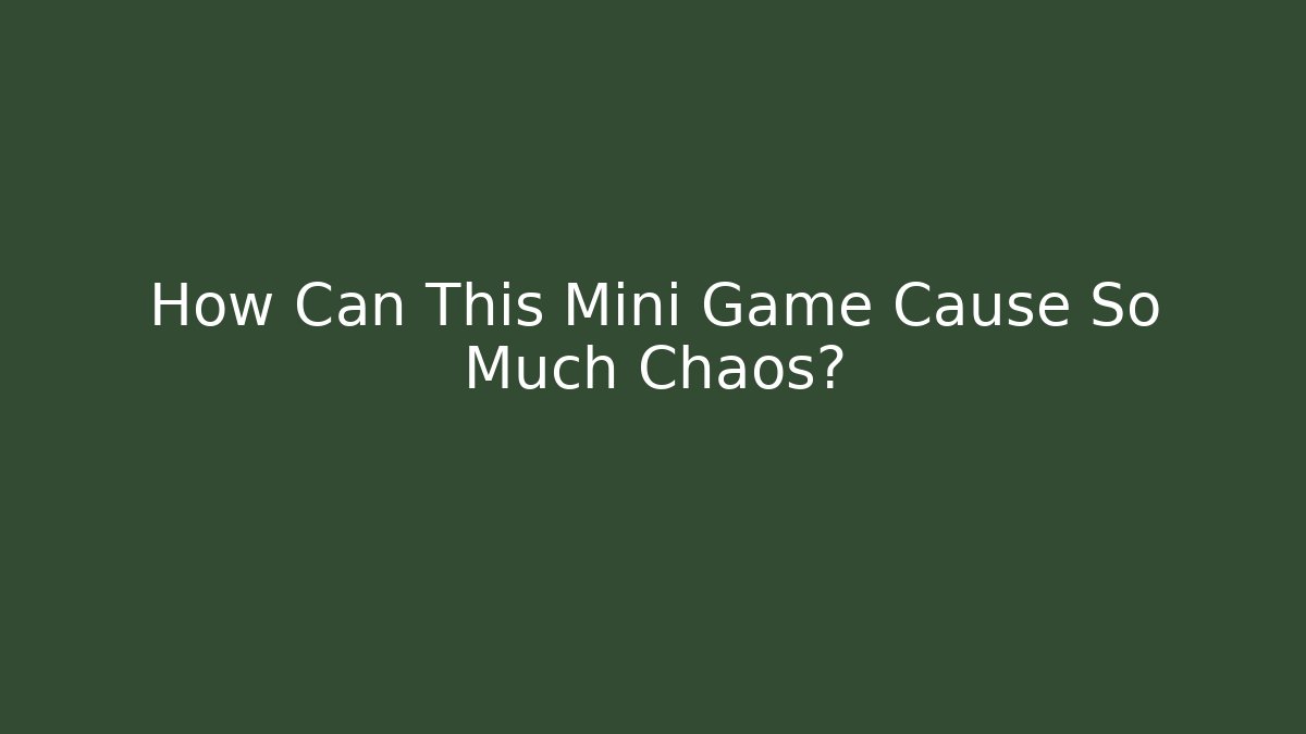 How Can This Mini Game Cause So Much Chaos?