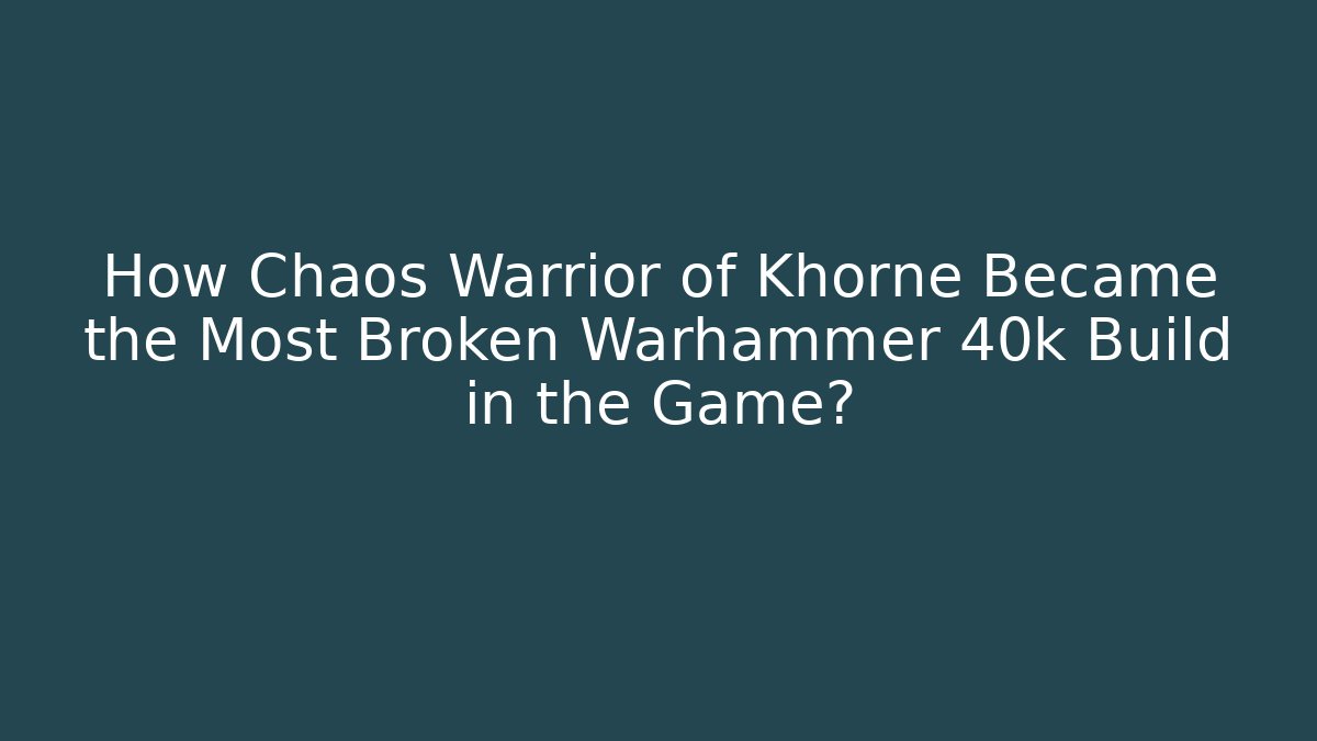 How Chaos Warrior of Khorne Became the Most Broken Warhammer 40k Build in the Game?