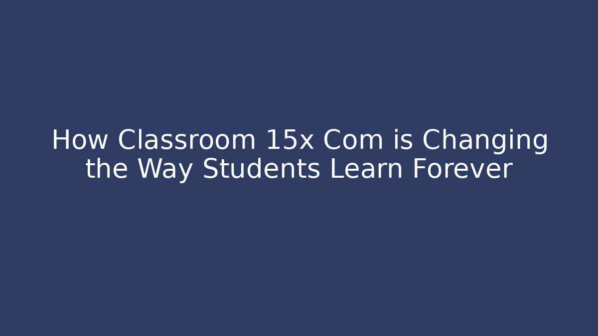 How Classroom 15x Com is Changing the Way Students Learn Forever - Smart Esu