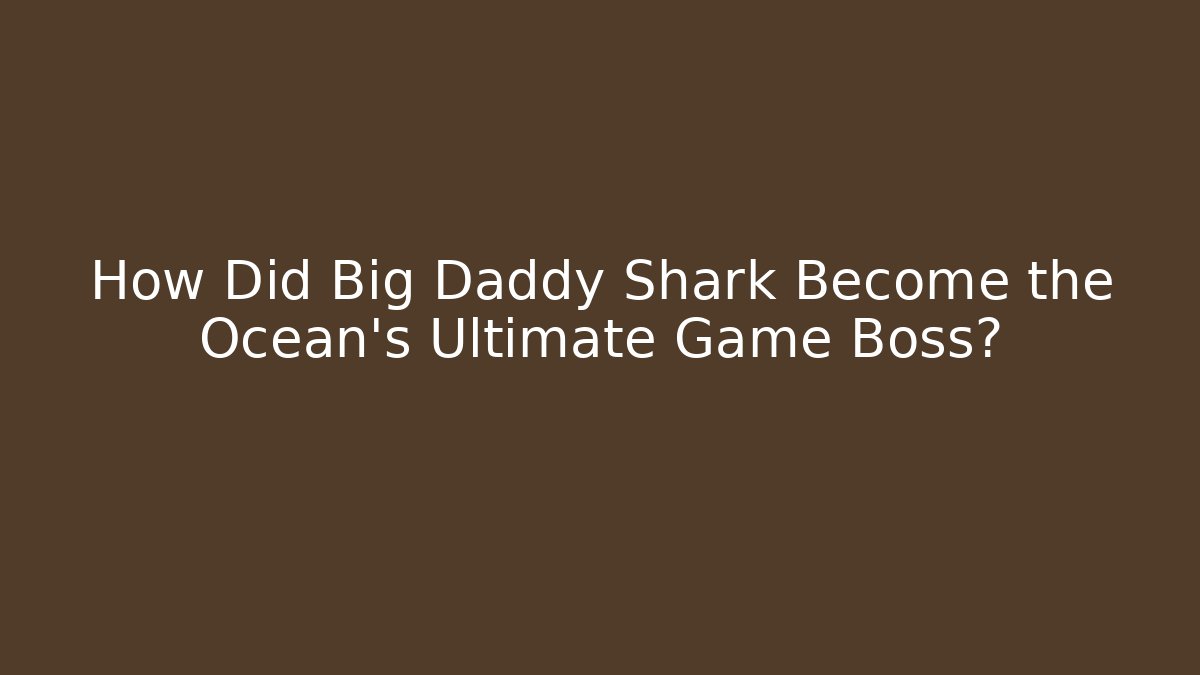 How Did Big Daddy Shark Become the Ocean's Ultimate Game Boss?