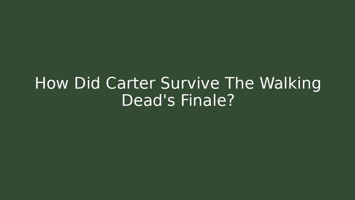 How Did Carter Survive The Walking Dead's Finale? - Smart Esu