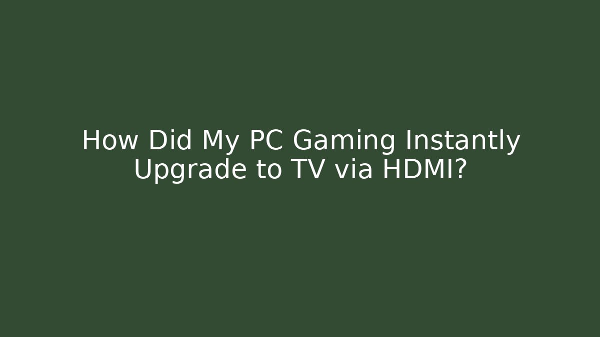 How Did My PC Gaming Instantly Upgrade to TV via HDMI?