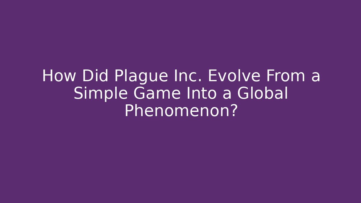 How Did Plague Inc. Evolve From a Simple Game Into a Global Phenomenon?