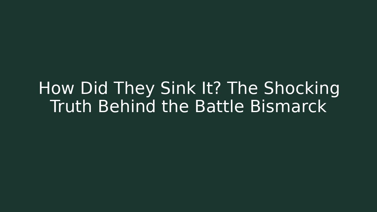 How Did They Sink It? The Shocking Truth Behind the Battle Bismarck
