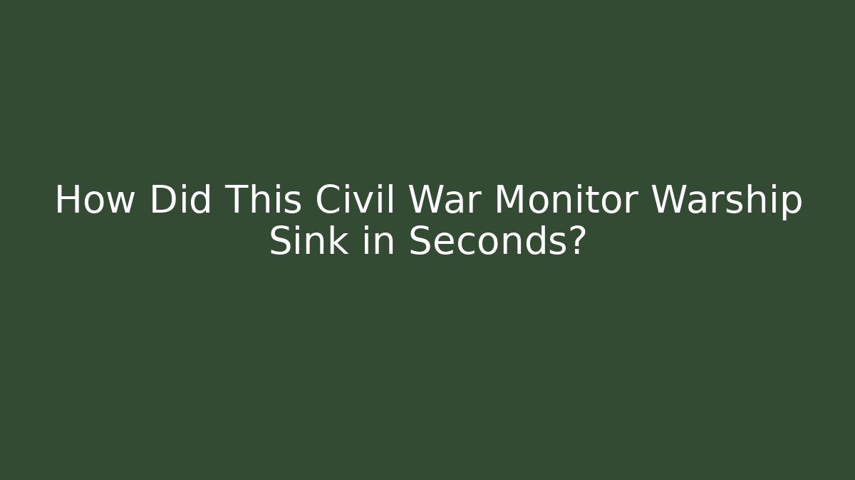How Did This Civil War Monitor Warship Sink in Seconds?