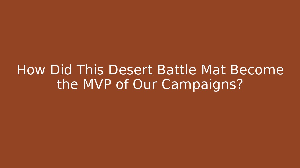 How Did This Desert Battle Mat Become the MVP of Our Campaigns?