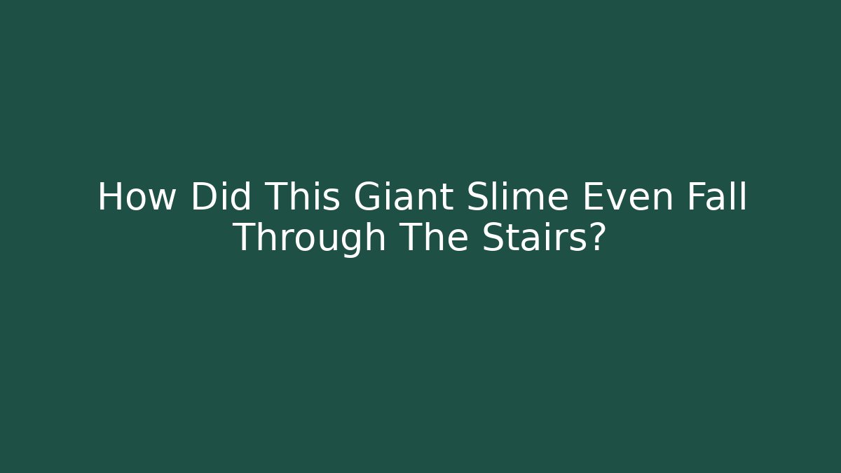 How Did This Giant Slime Even Fall Through The Stairs?