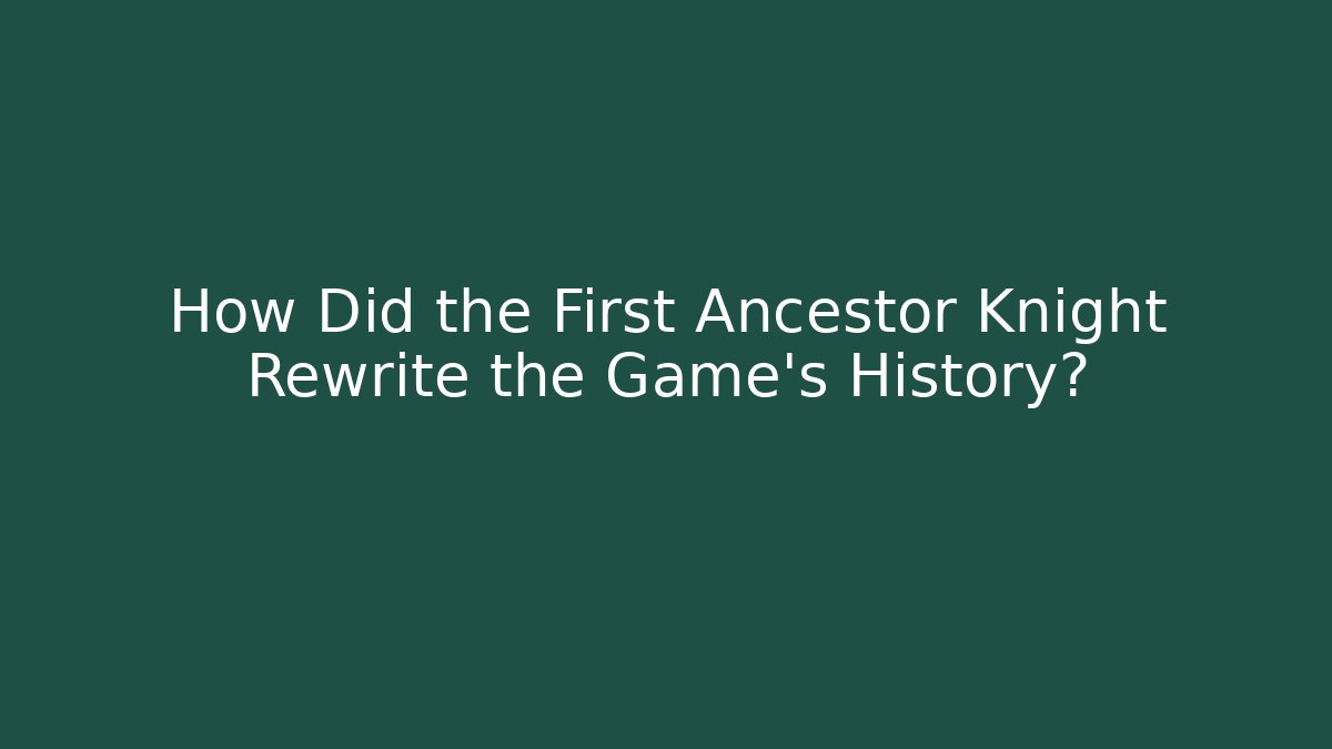 How Did the First Ancestor Knight Rewrite the Game's History?