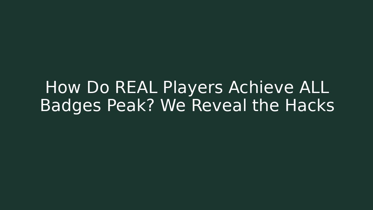How Do REAL Players Achieve ALL Badges Peak? We Reveal the Hacks