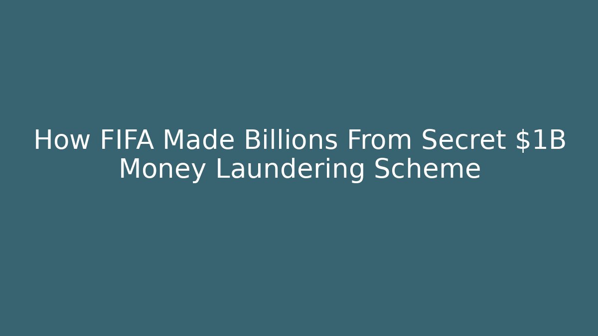How FIFA Made Billions From Secret $1B Money Laundering Scheme
