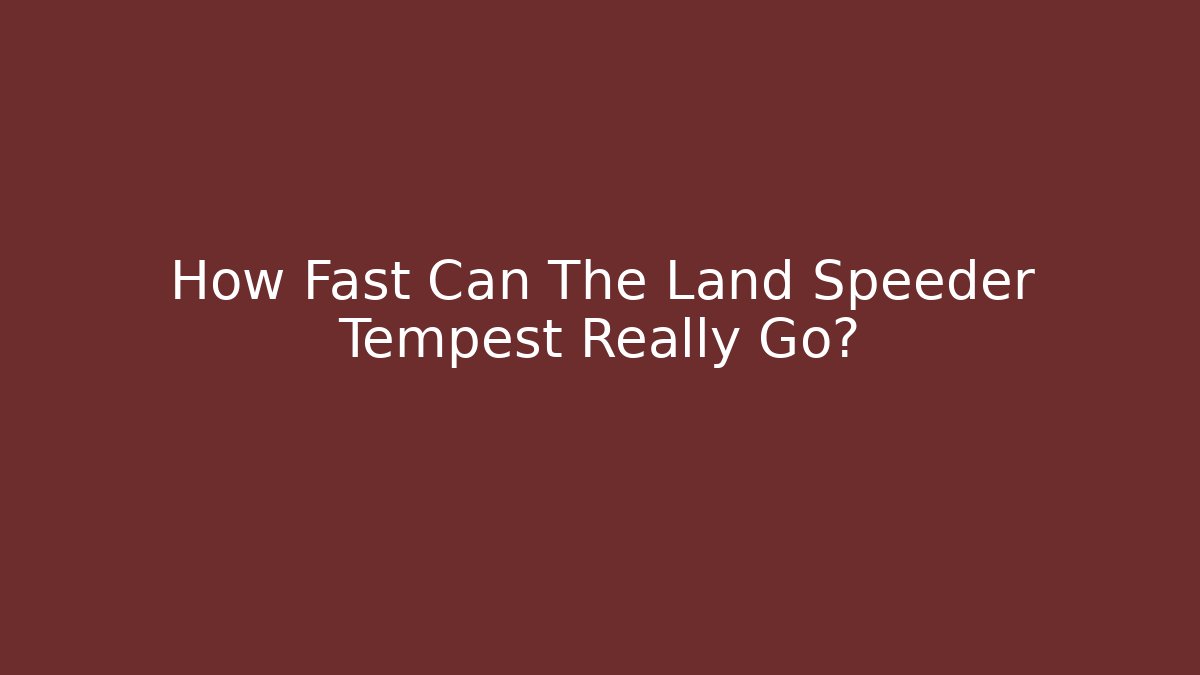 How Fast Can The Land Speeder Tempest Really Go?