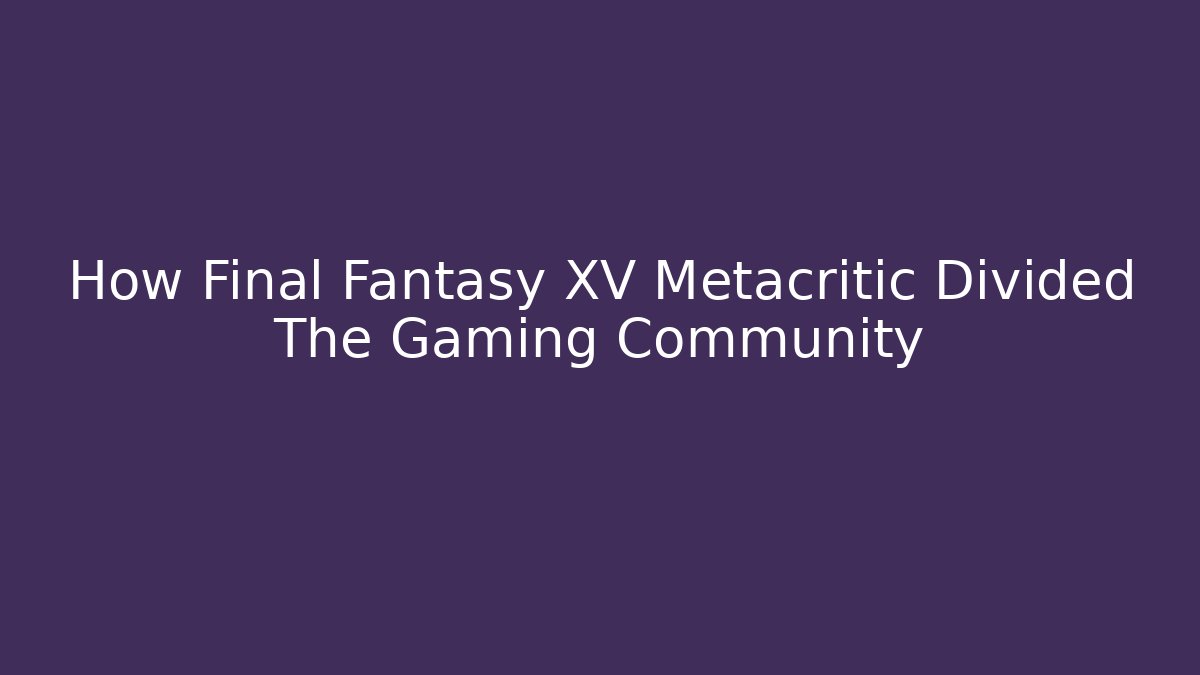 How Final Fantasy XV Metacritic Divided The Gaming Community