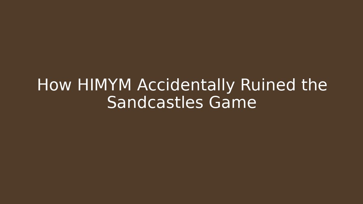 How HIMYM Accidentally Ruined the Sandcastles Game