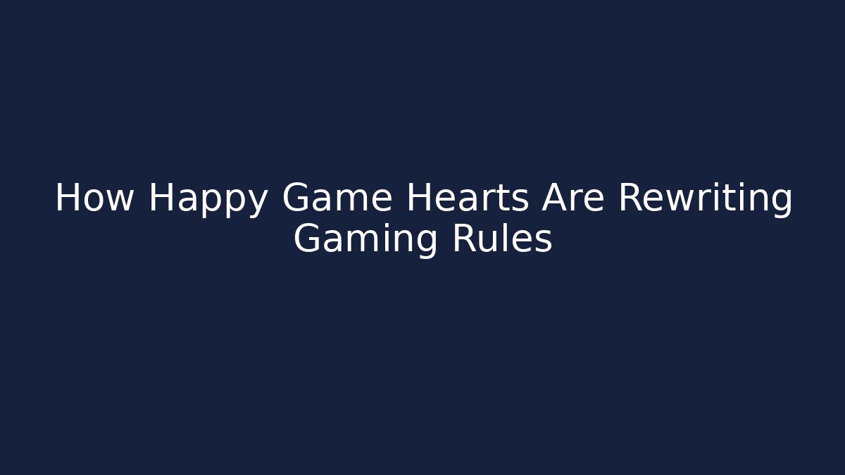 How Happy Game Hearts Are Rewriting Gaming Rules