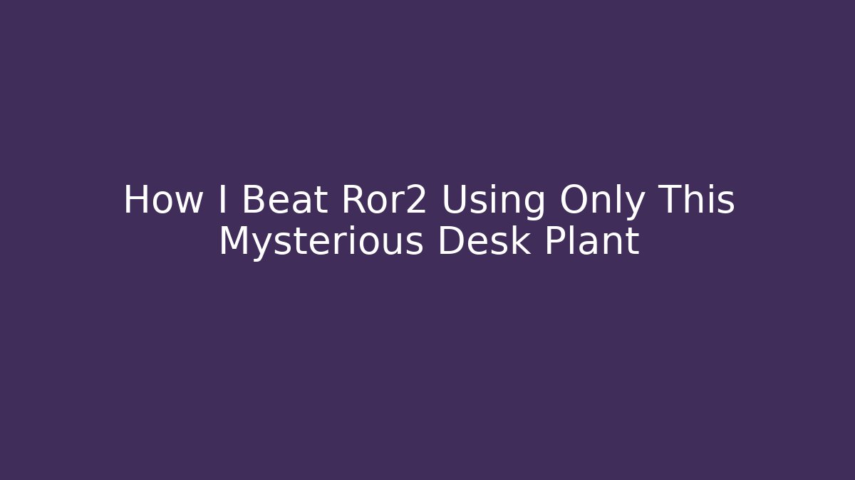 How I Beat Ror2 Using Only This Mysterious Desk Plant