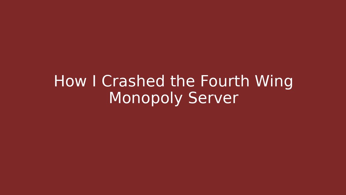 How I Crashed the Fourth Wing Monopoly Server
