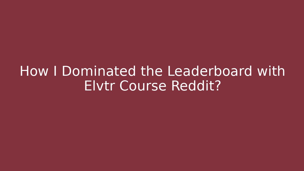 How I Dominated the Leaderboard with Elvtr Course Reddit?