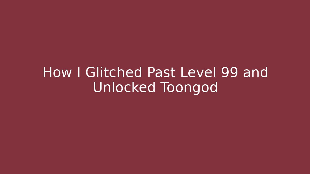 How I Glitched Past Level 99 and Unlocked Toongod