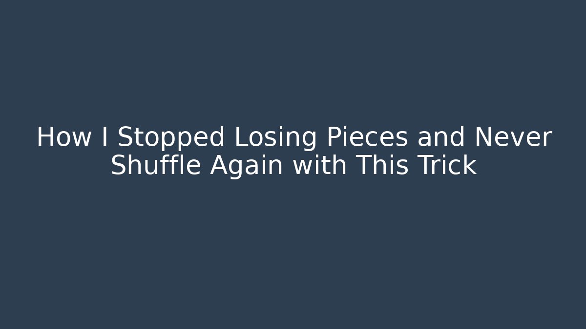How I Stopped Losing Pieces and Never Shuffle Again with This Trick