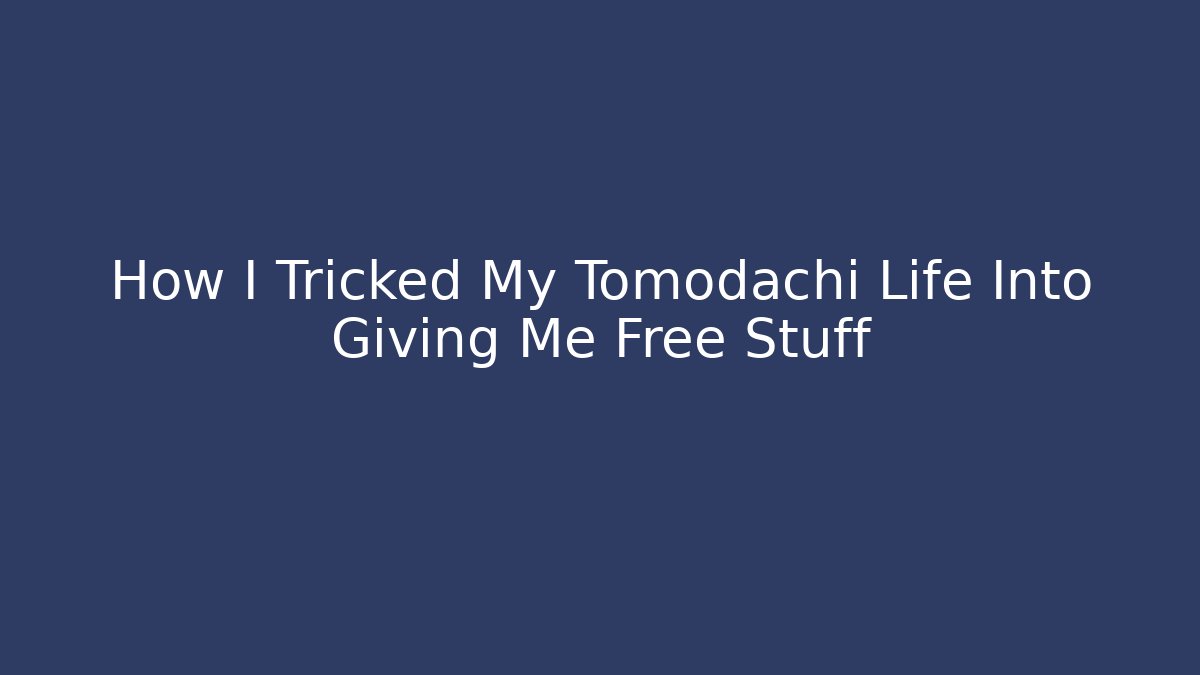 How I Tricked My Tomodachi Life Into Giving Me Free Stuff