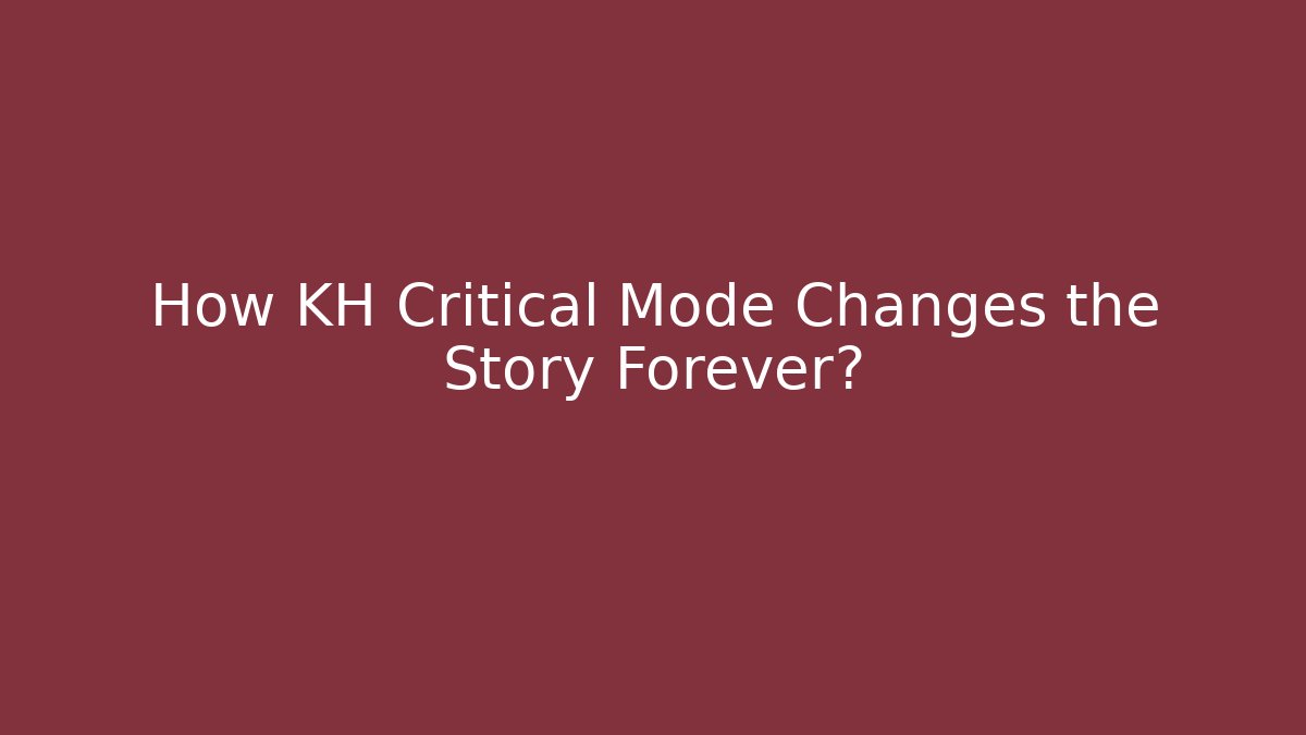 How KH Critical Mode Changes the Story Forever? - Smart Esu
