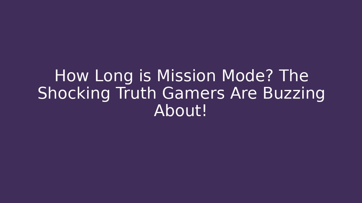 How Long is Mission Mode? The Shocking Truth Gamers Are Buzzing About!