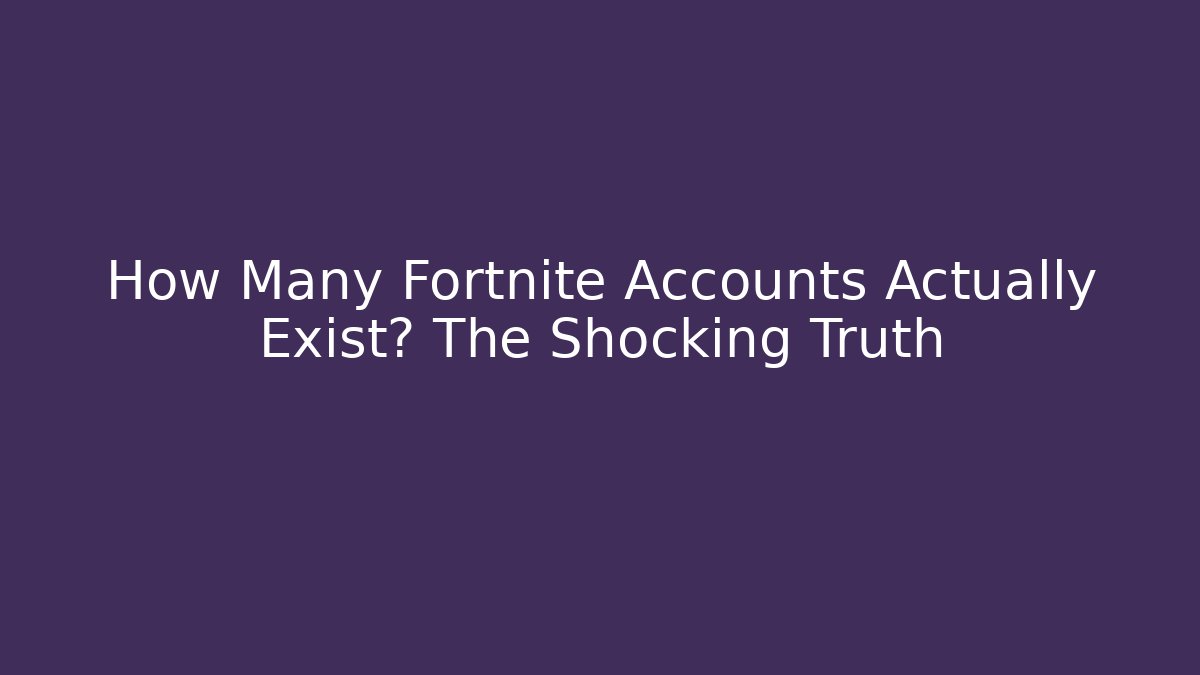 How Many Fortnite Accounts Actually Exist? The Shocking Truth