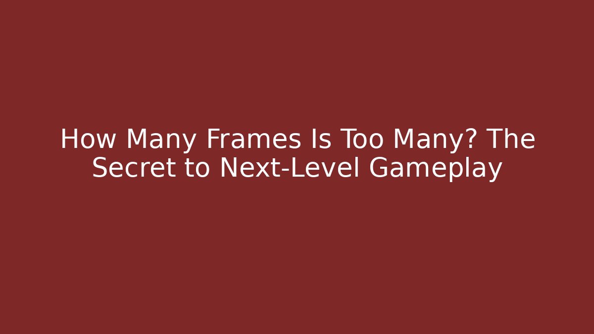 How Many Frames Is Too Many? The Secret to Next-Level Gameplay