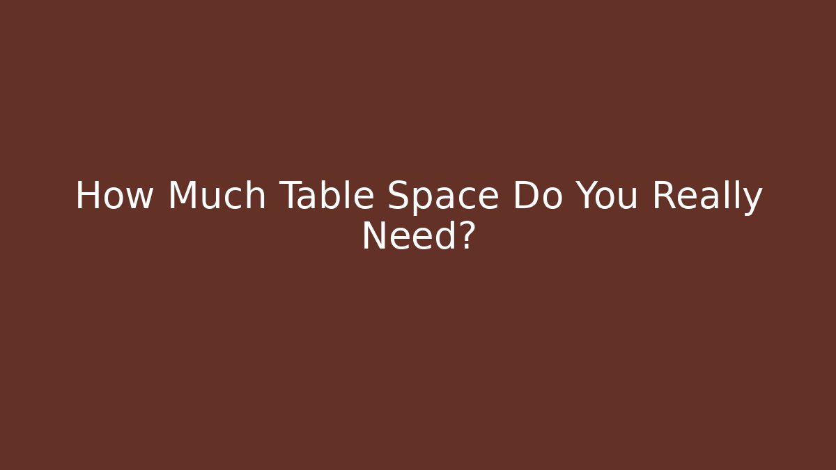 How Much Table Space Do You Really Need?